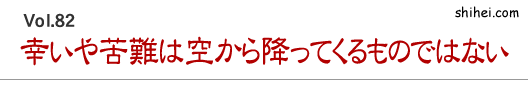 幸いや苦難は空から降ってくるものではない