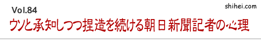 ウソと承知しつつ捏造を続ける朝日新聞記者の心理